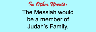 In Other Words: The Messiah would be a member of Judah’s Family.