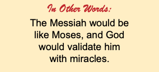 In Other Words: The Messiah would be like Moses, and God would validate him with miracles.