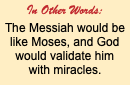 In Other Words: The Messiah would be like Moses, and God would validate him with miracles.